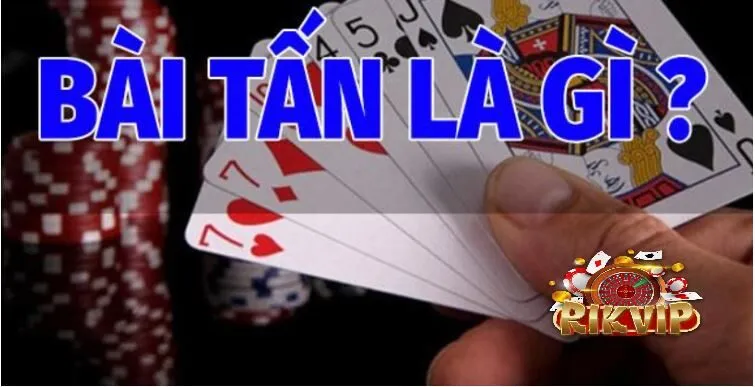 Bài Tấn Rikvip Trò Chơi Game Bài Hấp Dẫn Lôi Cuốn Bài Tấn Rikvip là gì?